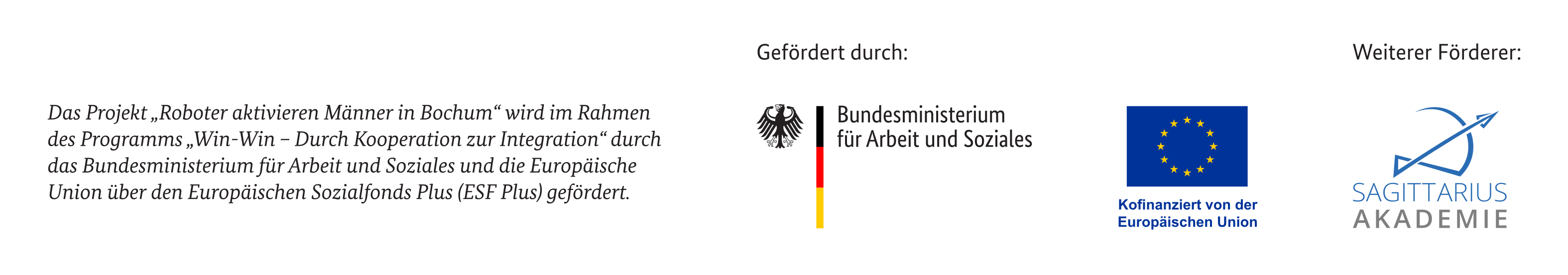 Das Projekt „Roboter aktivieren Männer in Bochum“ wird im Rahmen des Programms „Win-Win – Durch Kooperation zur Integration“ durch das Bundesministerium für Arbeit und Soziales und die Europäische Union über den Europäischen Sozialfonds Plus (ESF Plus) gefördert. Weiterer Förderer ist die Sagittarius Akademie GmbH.